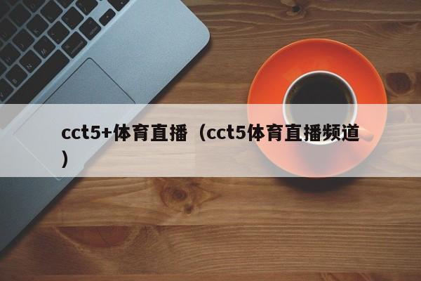 cct5+体育直播（cct5体育直播频道）