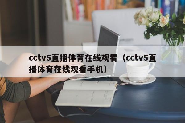 cctv5直播体育在线观看（cctv5直播体育在线观看手机）