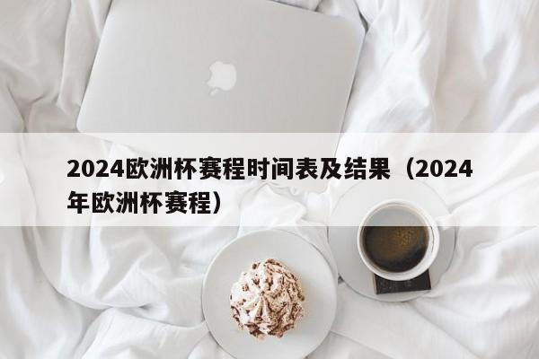 2024欧洲杯赛程时间表及结果（2024年欧洲杯赛程）