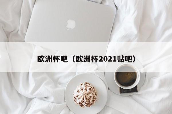 欧洲杯吧（欧洲杯2021贴吧）