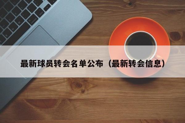 最新球员转会名单公布（最新转会信息）