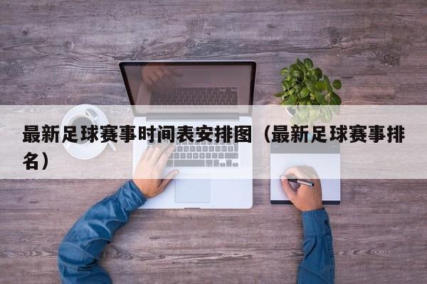 最新足球赛事时间表安排图（最新足球赛事排名）