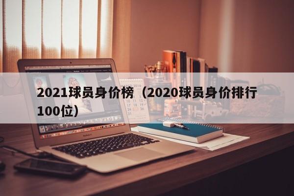 2021球员身价榜（2020球员身价排行100位）