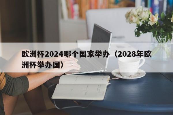 欧洲杯2024哪个国家举办（2028年欧洲杯举办国）