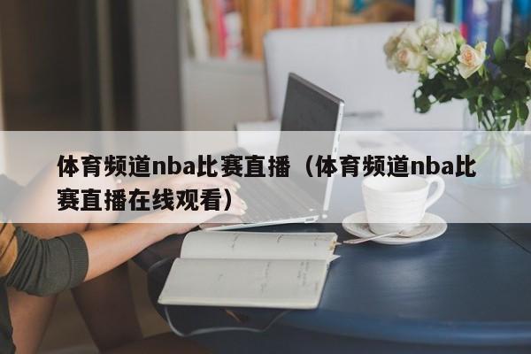 体育频道nba比赛直播（体育频道nba比赛直播在线观看）