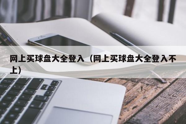 网上买球盘大全登入（网上买球盘大全登入不上）