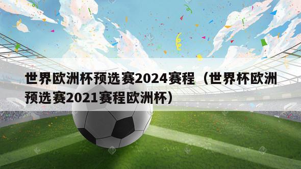世界欧洲杯预选赛2024赛程（世界杯欧洲预选赛2021赛程欧洲杯）