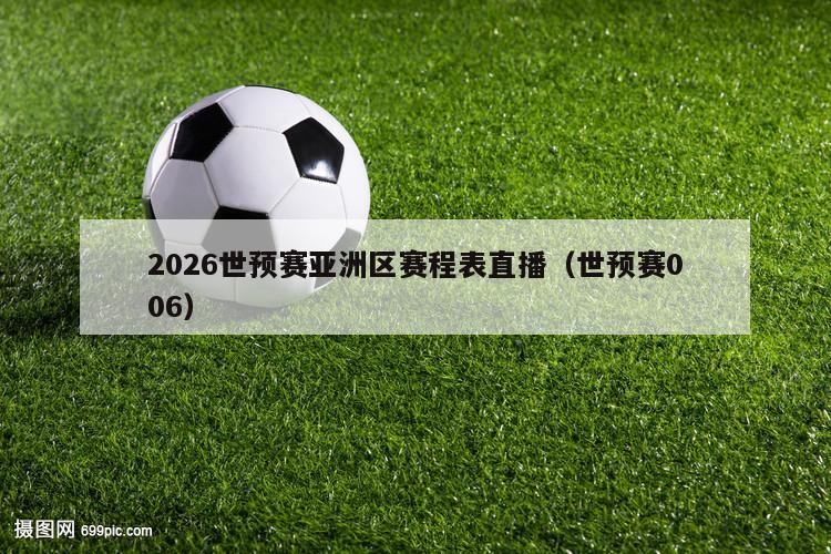 2026世预赛亚洲区赛程表直播（世预赛006）