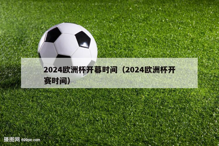 2024欧洲杯开幕时间（2024欧洲杯开赛时间）