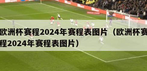 欧洲杯赛程2024年赛程表图片（欧洲杯赛程2024年赛程表图片）