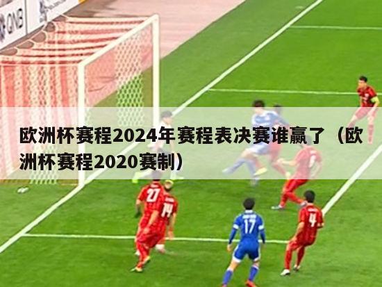 欧洲杯赛程2024年赛程表决赛谁赢了（欧洲杯赛程2020赛制）