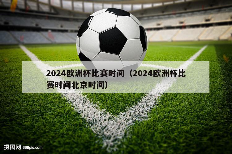 2024欧洲杯比赛时间（2024欧洲杯比赛时间北京时间）