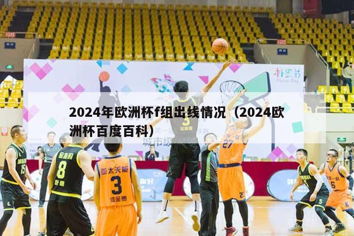 2024年欧洲杯f组出线情况（2024欧洲杯百度百科）