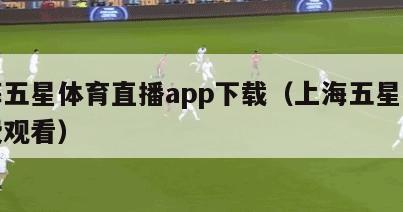 上海五星体育直播app下载（上海五星体育免费观看）