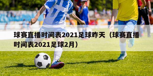 球赛直播时间表2021足球昨天（球赛直播时间表2021足球2月）