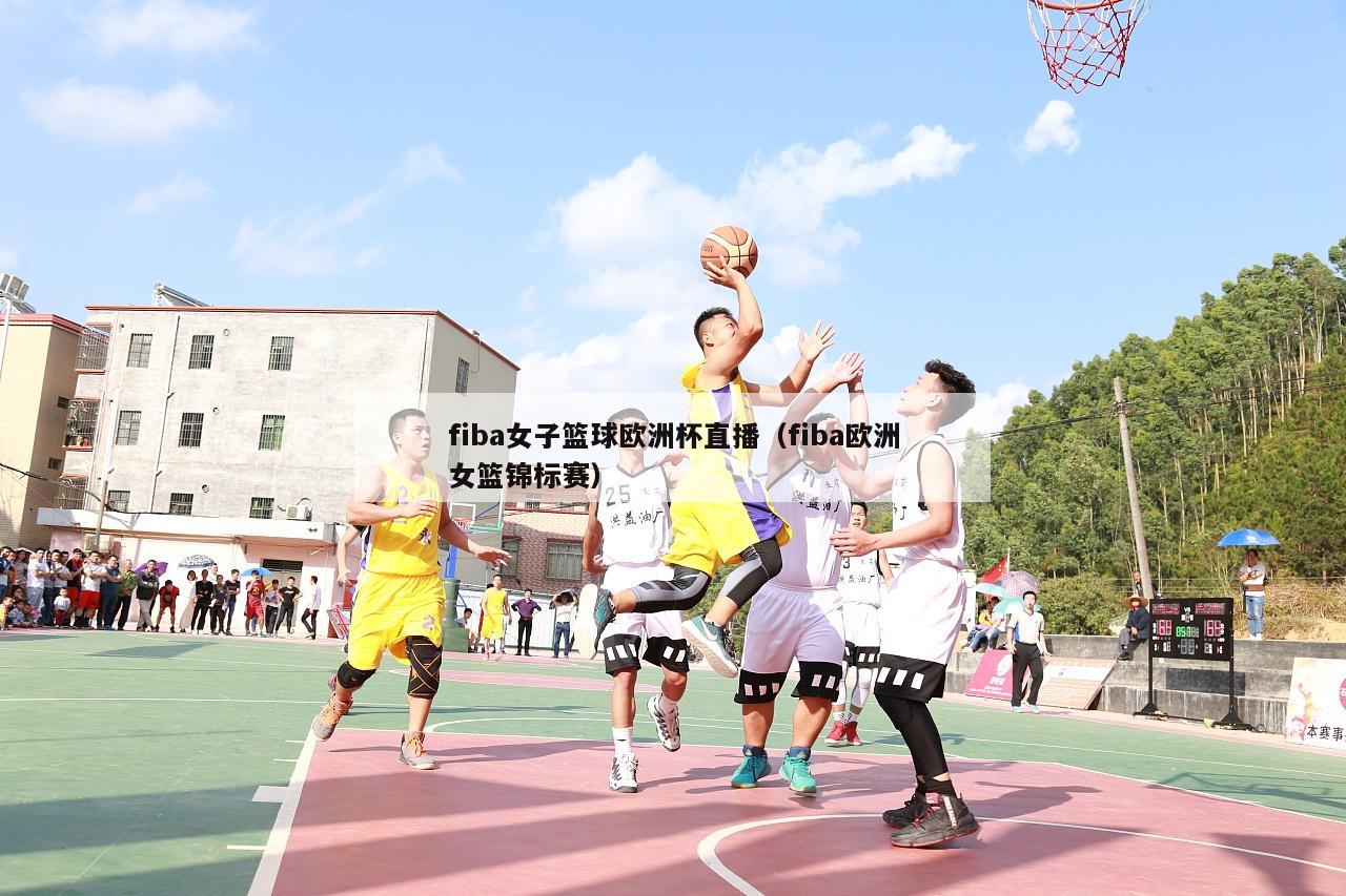 fiba女子篮球欧洲杯直播（fiba欧洲女篮锦标赛）