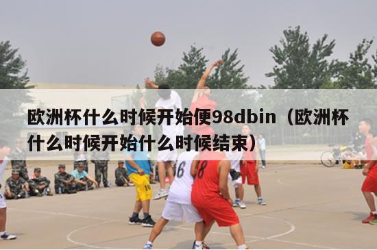 欧洲杯什么时候开始便98dbin（欧洲杯什么时候开始什么时候结束）