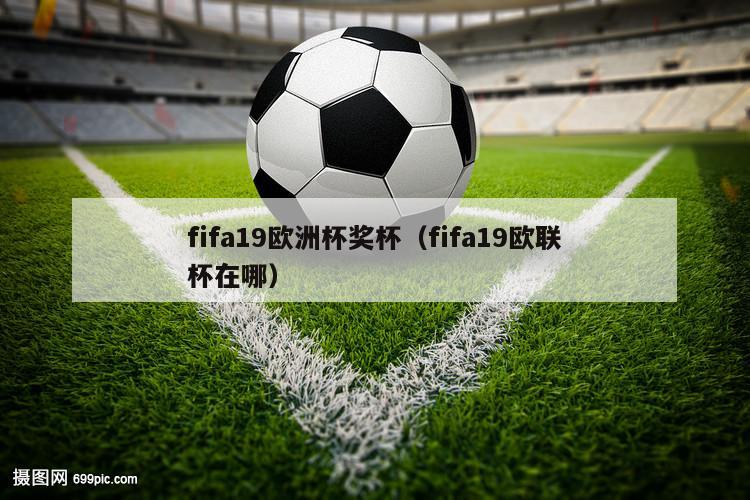 fifa19欧洲杯奖杯（fifa19欧联杯在哪）