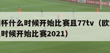 欧洲杯什么时候开始比赛且77tv（欧洲杯什么时候开始比赛2021）