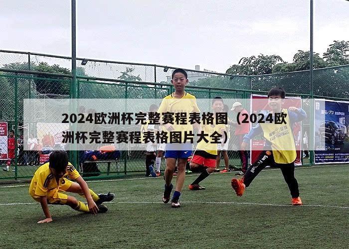 2024欧洲杯完整赛程表格图（2024欧洲杯完整赛程表格图片大全）