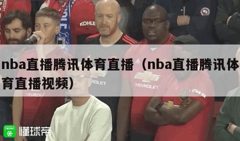 nba直播腾讯体育直播（nba直播腾讯体育直播视频）