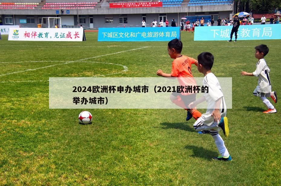 2024欧洲杯申办城市（2021欧洲杯的举办城市）