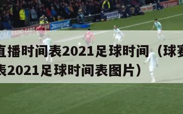 球赛直播时间表2021足球时间（球赛直播时间表2021足球时间表图片）