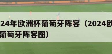 2024年欧洲杯葡萄牙阵容（2024欧洲杯葡萄牙阵容图）