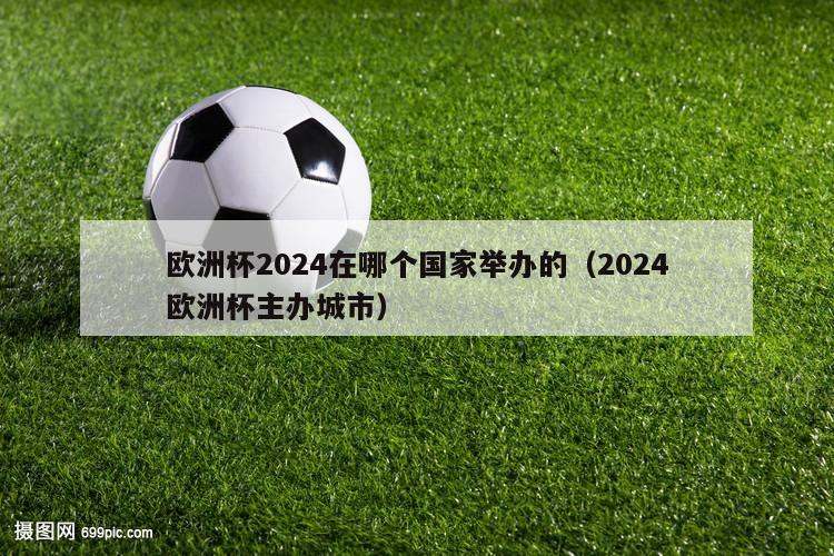 欧洲杯2024在哪个国家举办的（2024欧洲杯主办城市）