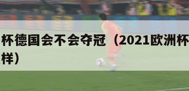 欧洲杯德国会不会夺冠（2021欧洲杯德国怎么样）