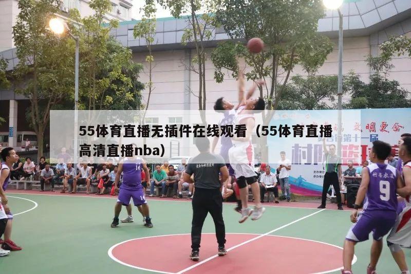 55体育直播无插件在线观看（55体育直播高清直播nba）