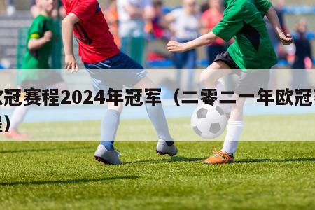 欧冠赛程2024年冠军（二零二一年欧冠赛程）