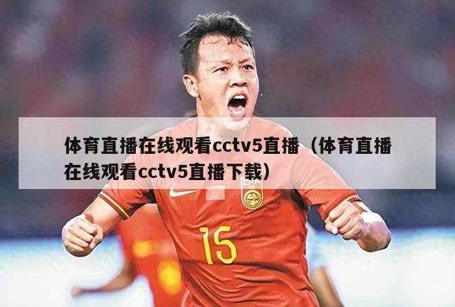 体育直播在线观看cctv5直播（体育直播在线观看cctv5直播下载）