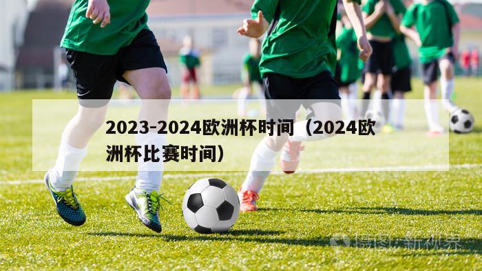 2023-2024欧洲杯时间（2024欧洲杯比赛时间）