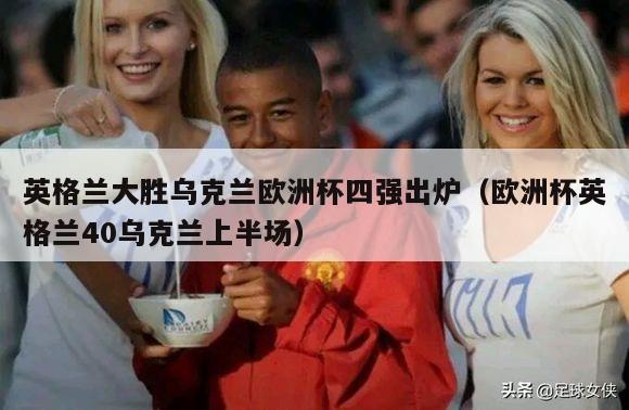 英格兰大胜乌克兰欧洲杯四强出炉（欧洲杯英格兰40乌克兰上半场）