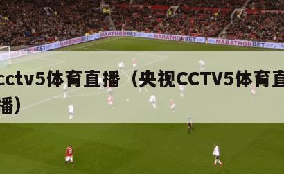 cctv5体育直播（央视CCTV5体育直播）